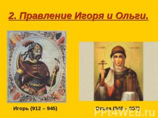 2. Правление Игоря и Ольги.Игорь (912 – 945)Ольга (945 – 957)
