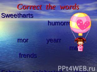 Correct the words Sweetharts humorrous mor yearr mak frends Februry selebrated l