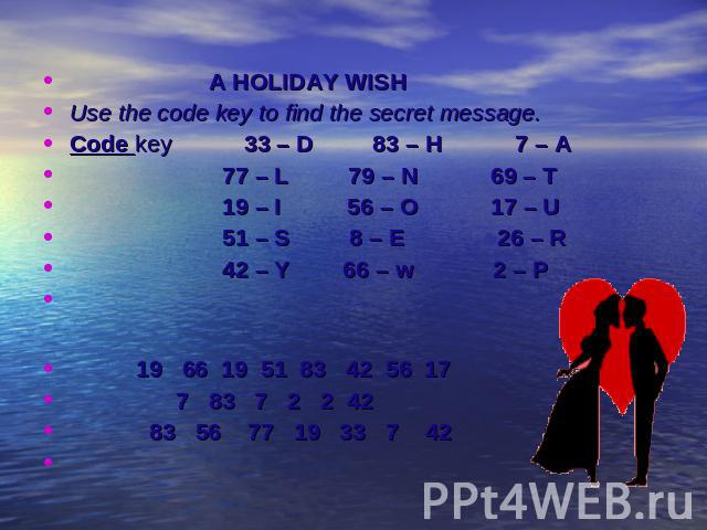 A HOLIDAY WISHUse the code key to find the secret message.Code key 33 – D 83 – H 7 – A 77 – L 79 – N 69 – T 19 – I 56 – O 17 – U 51 – S 8 – E 26 – R 42 – Y 66 – w 2 – P 19 66 19 51 83 42 56 17 7 83 7 2 2 42 83 56 77 19 33 7 42