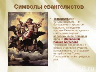 Символы евангелистов Тетраморф (греч. — четырёхвидный) — в богословии — крылатое