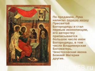 По преданию, Лука написал первую икону Пресвятой Богородицы и стал первым иконоп