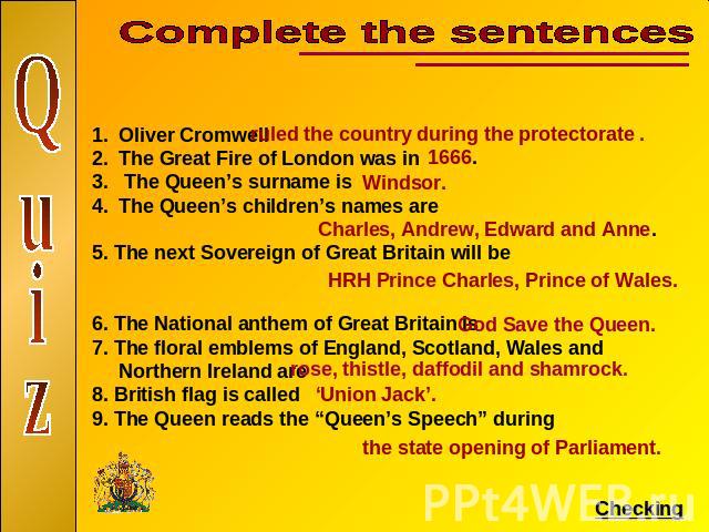 Complete the sentencesQuizOliver Cromwell The Great Fire of London was in The Queen’s surname is The Queen’s children’s names are 5. The next Sovereign of Great Britain will be 6. The National anthem of Great Britain is 7. The floral emblems of Engl…
