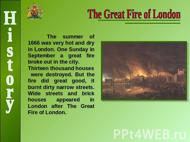 The Great Fire of LondonThe summer of 1666 was very hot and dry in London. One Sunday in September a great fire broke out in the city. Thirteen thousand houses were destroyed. But the fire did great good, it burnt dirty narrow streets. Wide streets …