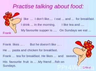 Practise talking about food: I like ... I don’t like.... I eat ... and ... for b