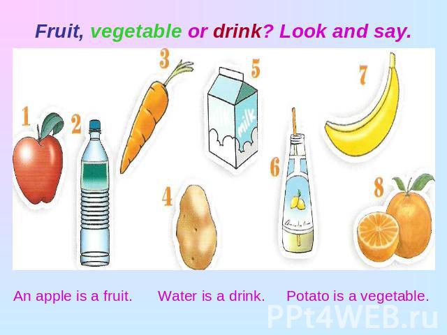Fruit, vegetable or drink? Look and say. An apple is a fruit. Water is a drink. Potato is a vegetable.