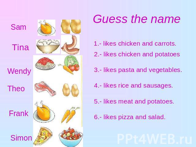 Guess the name SamTinaTheoFrankSimon1.- likes chicken and carrots. 2.- likes chicken and potatoes 3.- likes pasta and vegetables. 4.- likes rice and sausages. 5.- likes meat and potatoes. 6.- likes pizza and salad.