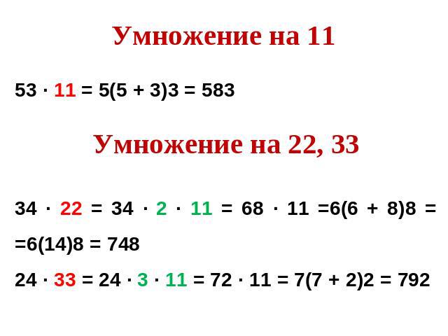Умножение на 1153 ∙ 11 = 5(5 + 3)3 = 583Умножение на 22, 3334 ∙ 22 = 34 ∙ 2 ∙ 11 = 68 ∙ 11 =6(6 + 8)8 = =6(14)8 = 74824 ∙ 33 = 24 ∙ 3 ∙ 11 = 72 ∙ 11 = 7(7 + 2)2 = 792
