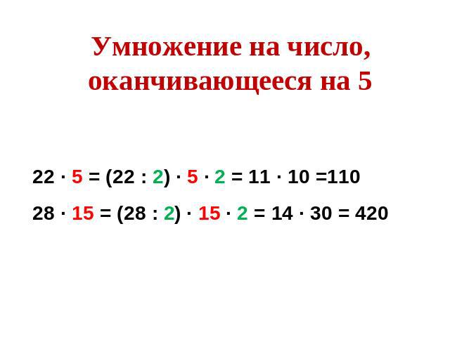 Умножение на число, оканчивающееся на 522 ∙ 5 = (22 : 2) ∙ 5 ∙ 2 = 11 ∙ 10 =11028 ∙ 15 = (28 : 2) ∙ 15 ∙ 2 = 14 ∙ 30 = 420