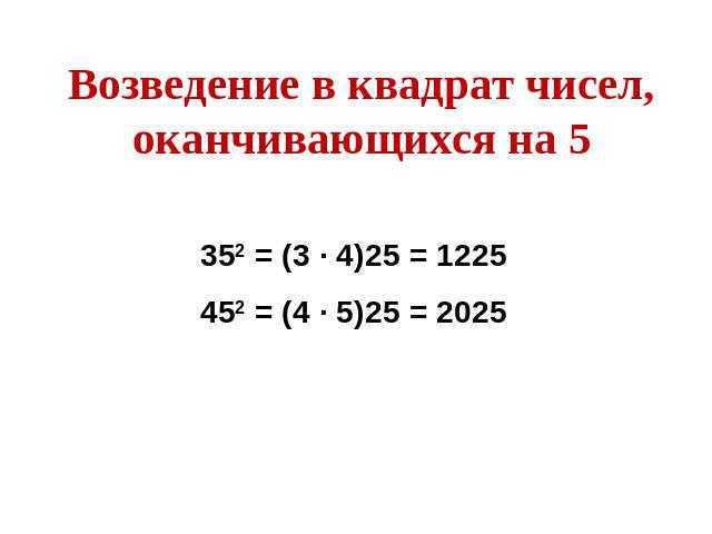 Возведение в квадрат чисел, оканчивающихся на 5352 = (3 ∙ 4)25 = 1225452 = (4 ∙ 5)25 = 2025
