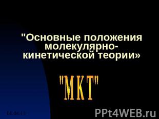"Основные положения молекулярно-кинетической теории» "М К Т"06.04.2013