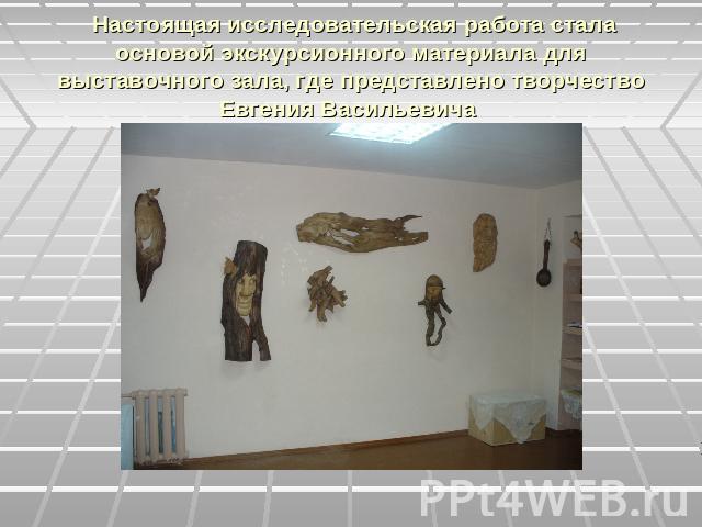 Настоящая исследовательская работа стала основой экскурсионного материала для выставочного зала, где представлено творчество Евгения Васильевича