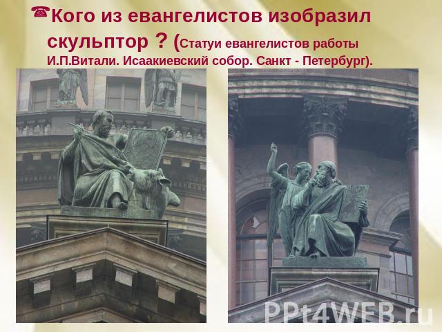 Кого из евангелистов изобразил скульптор ? (Статуи евангелистов работы И.П.Витали. Исаакиевский собор. Санкт - Петербург).