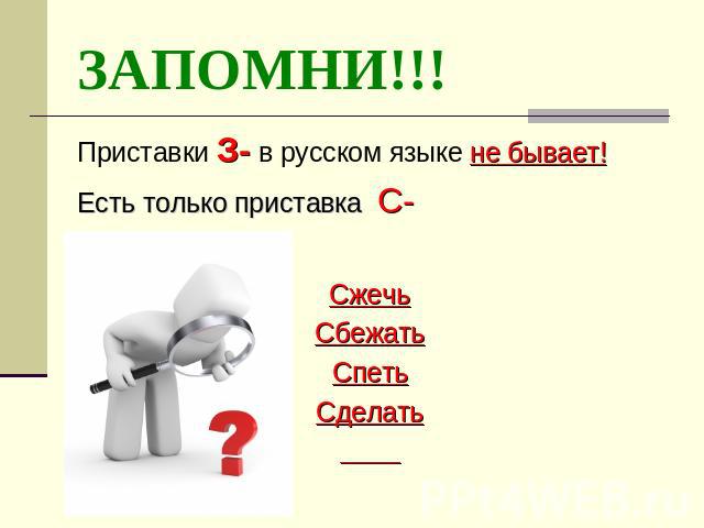 ЗАПОМНИ!!! Приставки З- в русском языке не бывает!Есть только приставка С-СжечьСбежатьСпетьСделать