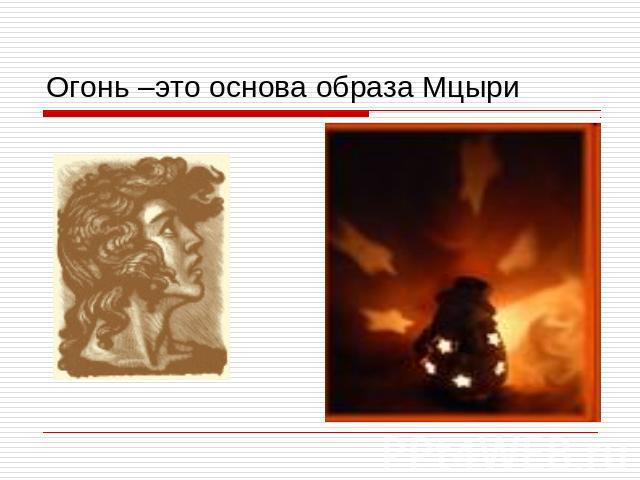 Огонь –это основа образа Мцыри
