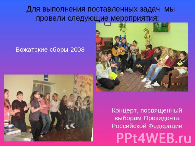 Для выполнения поставленных задач мы провели следующие мероприятия: Вожатские сборы 2008Концерт, посвященный выборам Президента Российской Федерации