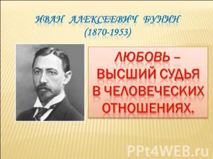 Иван Алексеевич Бунин(1870-1953) Любовь – Высший судья В человеческих Отношениях