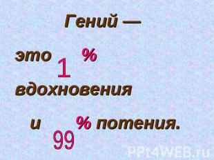 Гений — это % вдохновения и % потения.