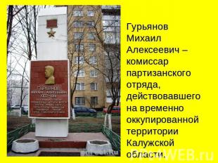 Гурьянов Михаил Алексеевич – комиссар партизанского отряда, действовавшего на вр