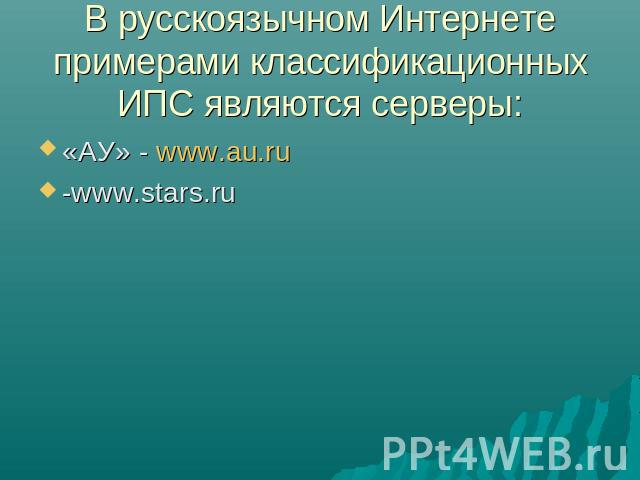 В русскоязычном Интернете примерами классификационных ИПС являются серверы: «АУ» - www.au.ru-www.stars.ru