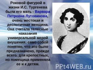 Роковой фигурой в жизни И.С. Тургенева была его мать - Варвара Петровна Лутовино