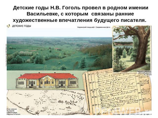 Детские годы Н.В. Гоголь провел в родном имении Васильевке, с которым связаны ранние художественные впечатления будущего писателя.
