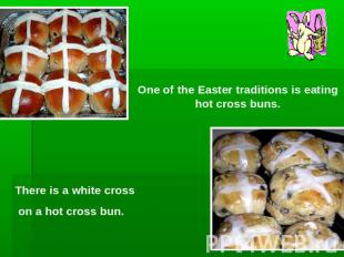 One of the Easter traditions is eating hot cross buns.There is a white cross on