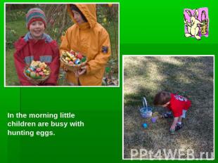In the morning little children are busy with hunting eggs.