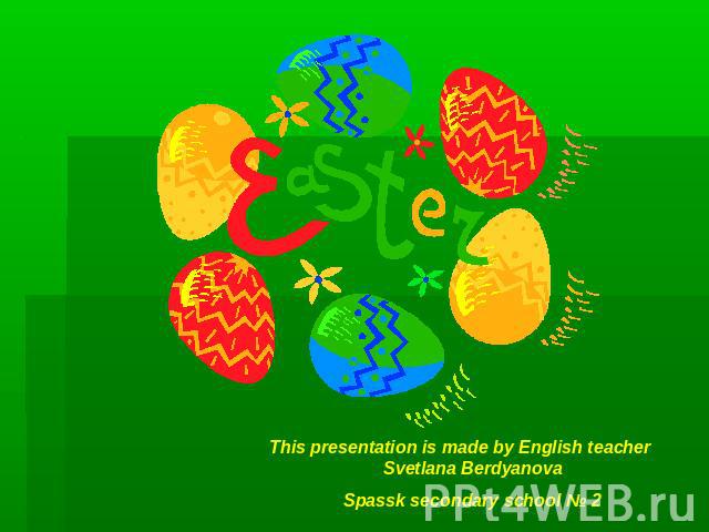 Easter This presentation is made by English teacher Svetlana BerdyanovaSpassk secondary school № 2