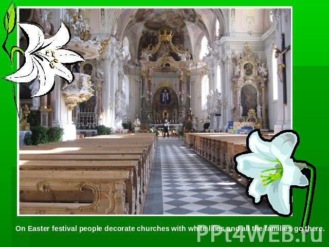 On Easter festival people decorate churches with white lilies and all the families go there.