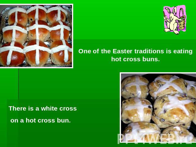 One of the Easter traditions is eating hot cross buns.There is a white cross on a hot cross bun.