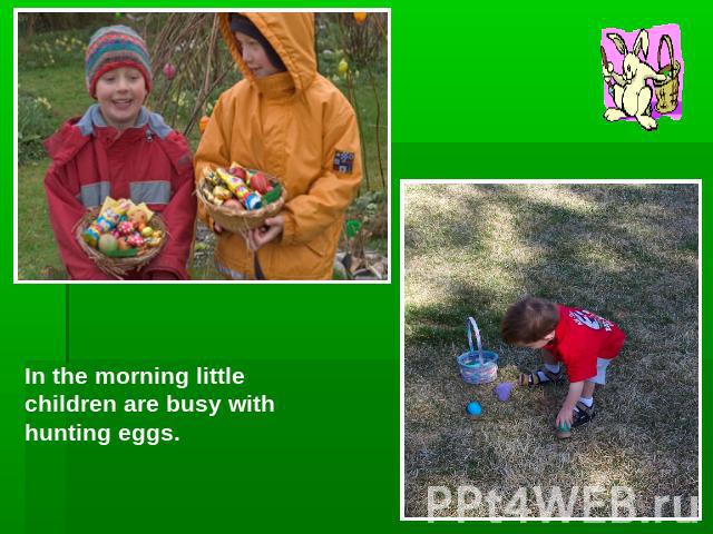 In the morning little children are busy with hunting eggs.