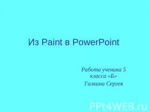 Из Paint в PowerPoint Работа ученика 5 класса «Б»Галкина Сергея