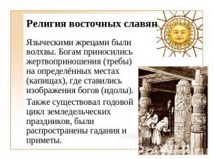 Религия восточных славян Языческими жрецами были волхвы. Богам приносились жертв