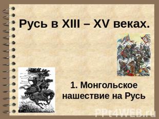 Русь в XIII – XV веках. 1. Монгольское нашествие на Русь