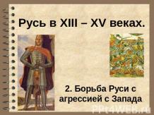 Русь в XIII – XV веках Борьба Руси с агрессией с Запада