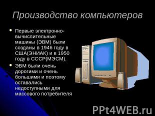 Производство компьютеров Первые электронно-вычислительные машины (ЭВМ) были созд