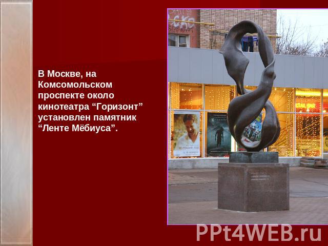 В Москве, на Комсомольском проспекте около кинотеатра “Горизонт” установлен памятник “Ленте Мёбиуса”.