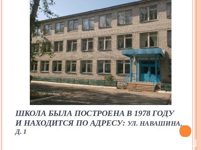 Школа была построена в 1978 годуи находится по адресу: ул. Навашина, д. 1