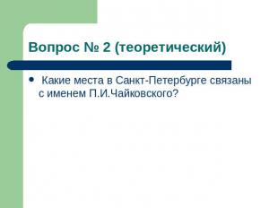 Вопрос № 2 (теоретический) Какие места в Санкт-Петербурге связаны с именем П.И.Ч