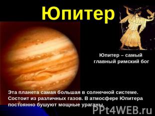 ЮпитерЭта планета самая большая в солнечной системе.Состоит из различных газов.