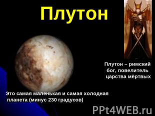 ПлутонЭто самая маленькая и самая холодная планета (минус 230 градусов)Плутон –