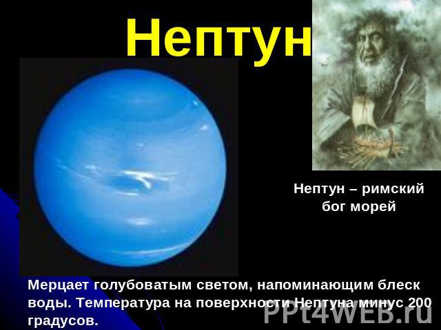 НептунМерцает голубоватым светом, напоминающим блескводы. Температура на поверхности Нептуна минус 200 градусов.Нептун – римскийбог морей