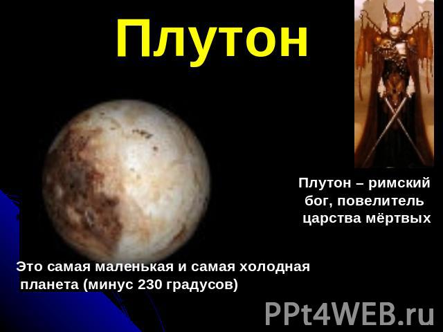 ПлутонЭто самая маленькая и самая холодная планета (минус 230 градусов)Плутон – римскийбог, повелитель царства мёртвых