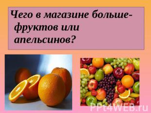 Чего в магазине больше- фруктов или апельсинов?