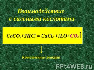 Взаимодействие с сильными кислотамиCaCO3+2HCl = CaCl2 +H2O+CO2Качественные реакц