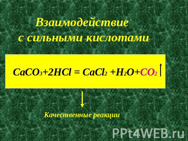 Взаимодействие с сильными кислотамиCaCO3+2HCl = CaCl2 +H2O+CO2Качественные реакции