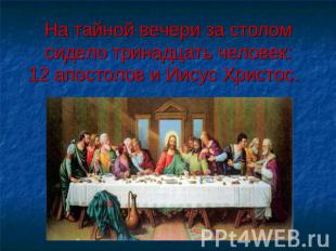 На тайной вечери за столом сидело тринадцать человек:12 апостолов и Иисус Христо