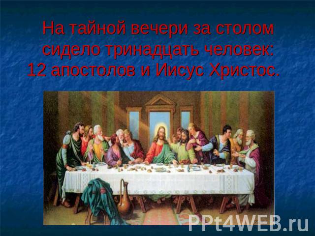 На тайной вечери за столом сидело тринадцать человек:12 апостолов и Иисус Христос.