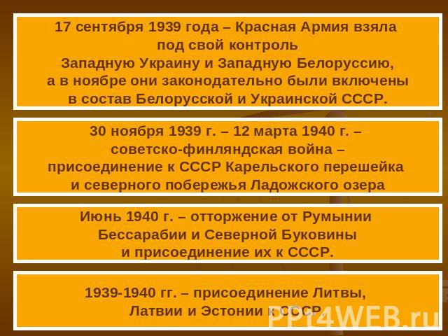 17 сентября 1939 года – Красная Армия взяла под свой контрольЗападную Украину и Западную Белоруссию,а в ноябре они законодательно были включеныв состав Белорусской и Украинской СССР.30 ноября 1939 г. – 12 марта 1940 г. – советско-финляндская война –…