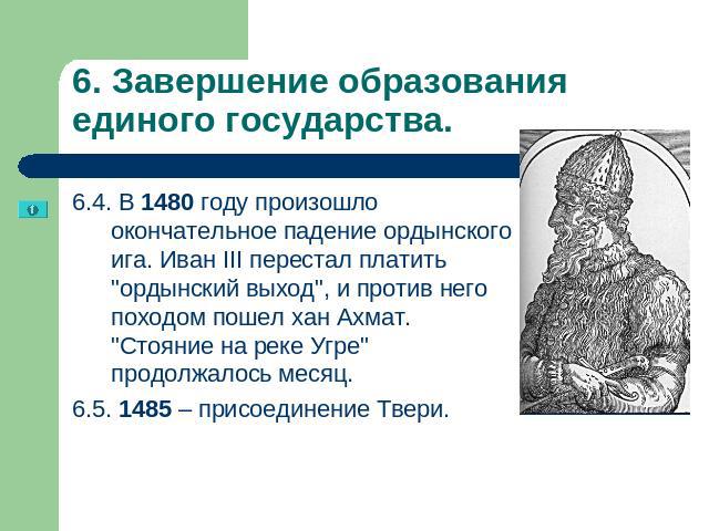 6. Завершение образования единого государства. 6.4. В 1480 году произошло окончательное падение ордынского ига. Иван III перестал платить 